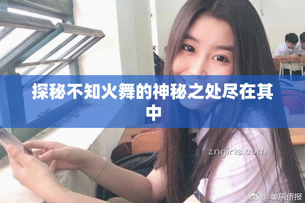 探秘不知火舞的神秘之处尽在其中