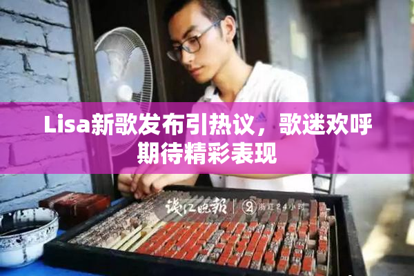 Lisa新歌发布引热议，歌迷欢呼期待精彩表现