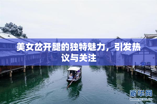 美女岔开腿的独特魅力，引发热议与关注