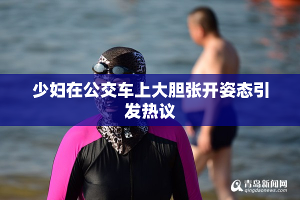 少妇在公交车上大胆张开姿态引发热议