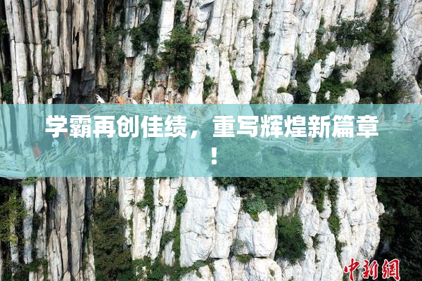 学霸再创佳绩，重写辉煌新篇章！