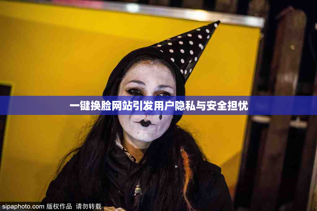 一键换脸网站引发用户隐私与安全担忧