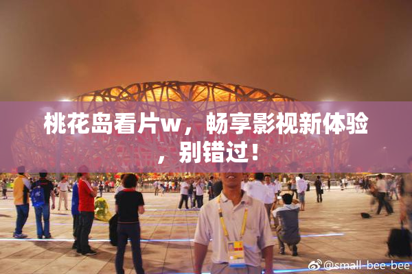 桃花岛看片w，畅享影视新体验，别错过！