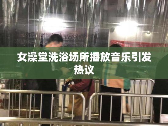 女澡堂洗浴场所播放音乐引发热议