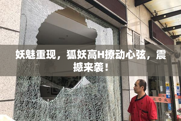 妖魅重现，狐妖高H撩动心弦，震撼来袭！