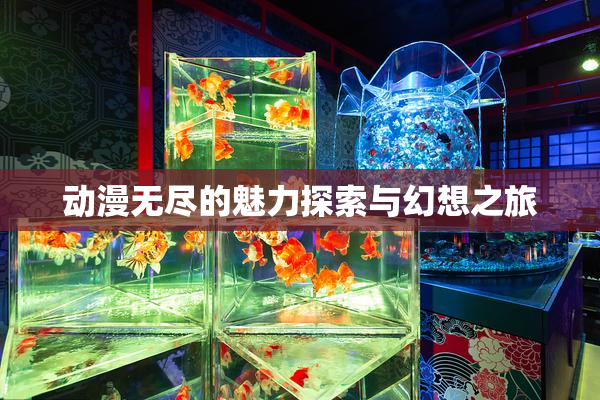 动漫无尽的魅力探索与幻想之旅