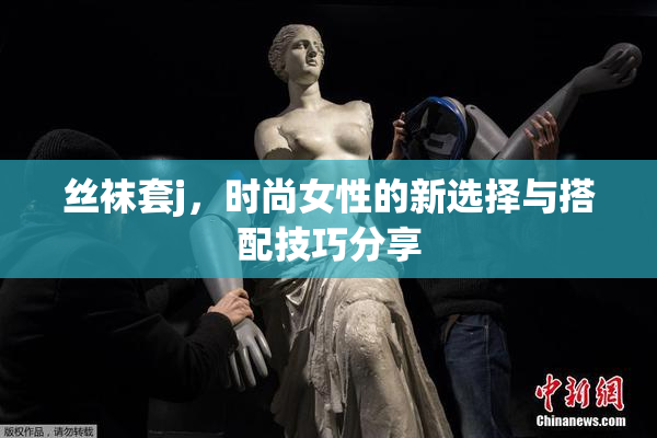 丝袜套j，时尚女性的新选择与搭配技巧分享