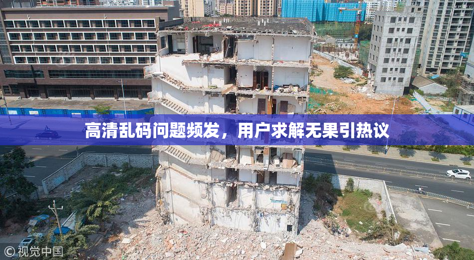 高清乱码问题频发，用户求解无果引热议