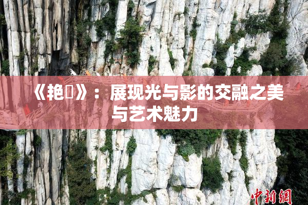 《艳鉧》：展现光与影的交融之美与艺术魅力