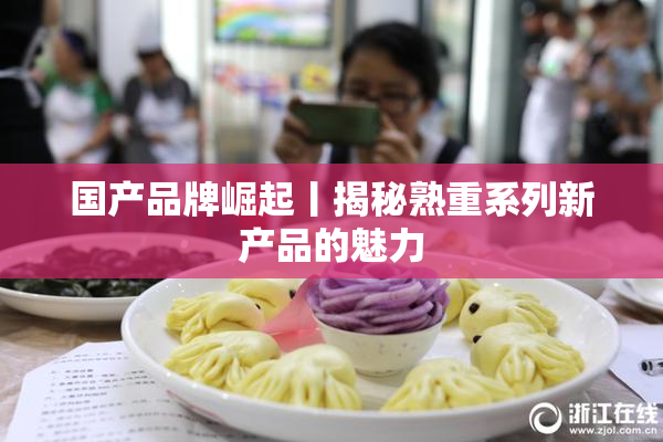 国产品牌崛起丨揭秘熟重系列新产品的魅力