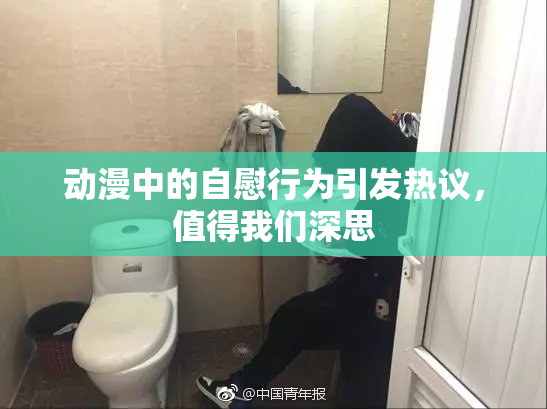 动漫中的自慰行为引发热议，值得我们深思