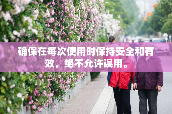 确保在每次使用时保持安全和有效，绝不允许误用。
