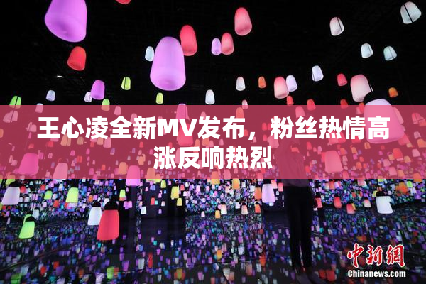 王心凌全新MV发布，粉丝热情高涨反响热烈