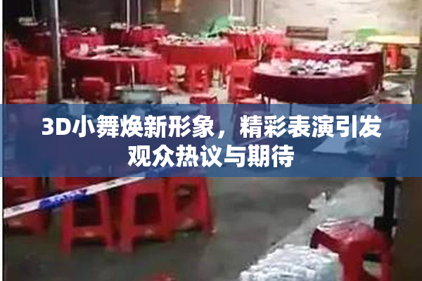 3D小舞焕新形象，精彩表演引发观众热议与期待