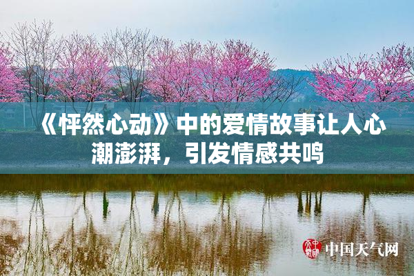 《怦然心动》中的爱情故事让人心潮澎湃，引发情感共鸣