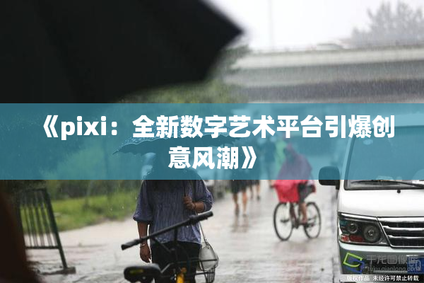 《pixi：全新数字艺术平台引爆创意风潮》