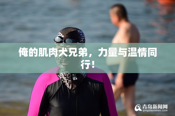 俺的肌肉犬兄弟，力量与温情同行！