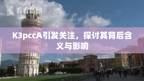 K3pccA引发关注，探讨其背后含义与影响