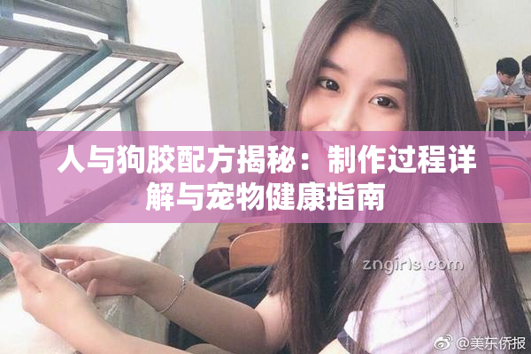 人与狗胶配方揭秘：制作过程详解与宠物健康指南