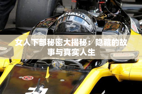 女人下部秘密大揭秘：隐藏的故事与真实人生