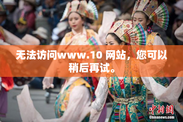 无法访问www.10 网站，您可以稍后再试。