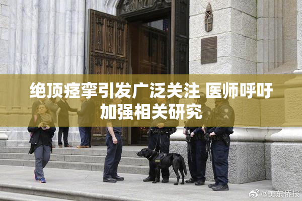 绝顶痉挛引发广泛关注 医师呼吁加强相关研究