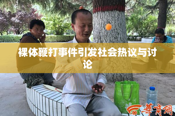 裸体鞭打事件引发社会热议与讨论