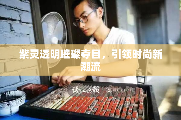 紫灵透明璀璨夺目，引领时尚新潮流