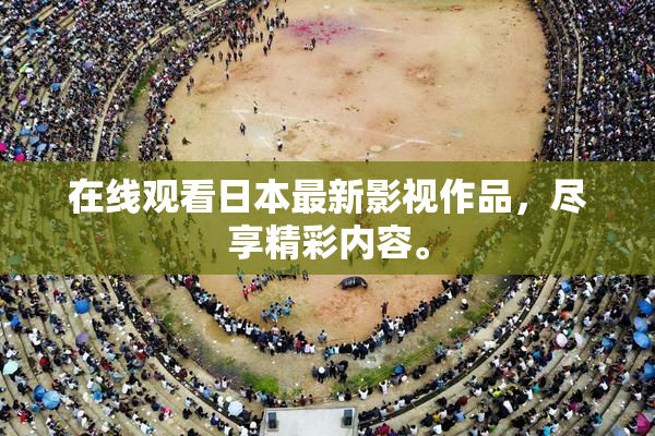 在线观看日本最新影视作品，尽享精彩内容。