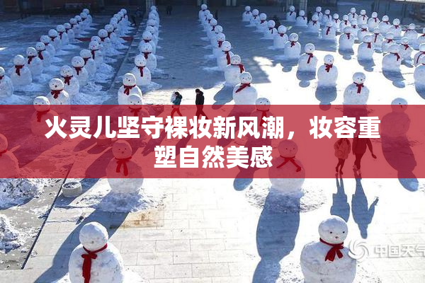 火灵儿坚守裸妆新风潮，妆容重塑自然美感