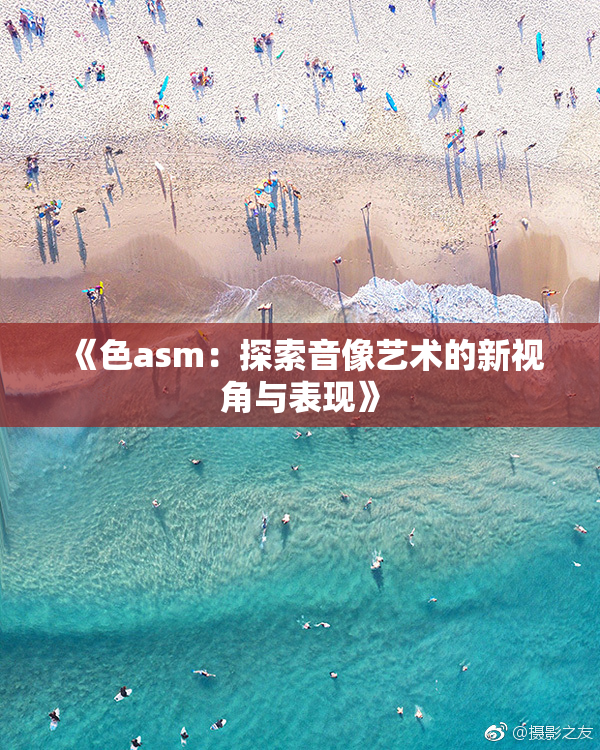 《色asm：探索音像艺术的新视角与表现》