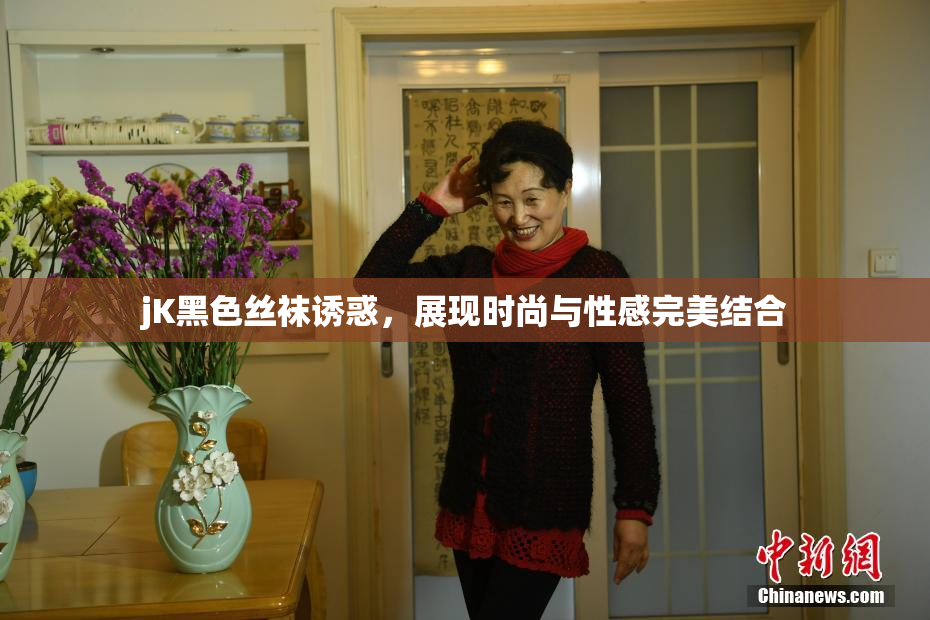 jK黑色丝袜诱惑，展现时尚与性感完美结合