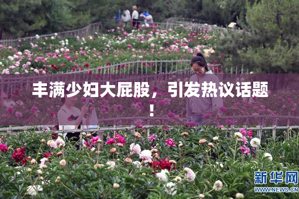 丰满少妇大屁股，引发热议话题！