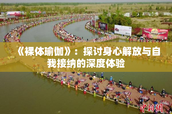《裸体瑜伽》：探讨身心解放与自我接纳的深度体验
