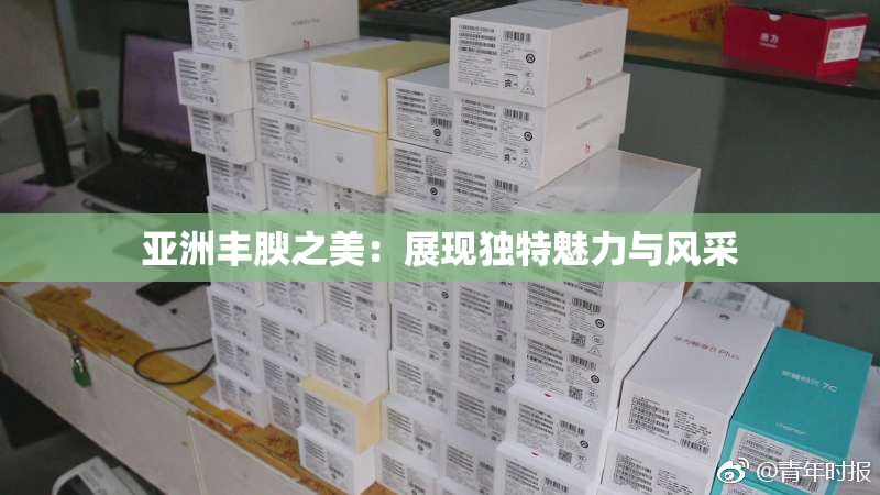 亚洲丰腴之美：展现独特魅力与风采