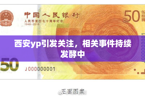 西安yp引发关注，相关事件持续发酵中