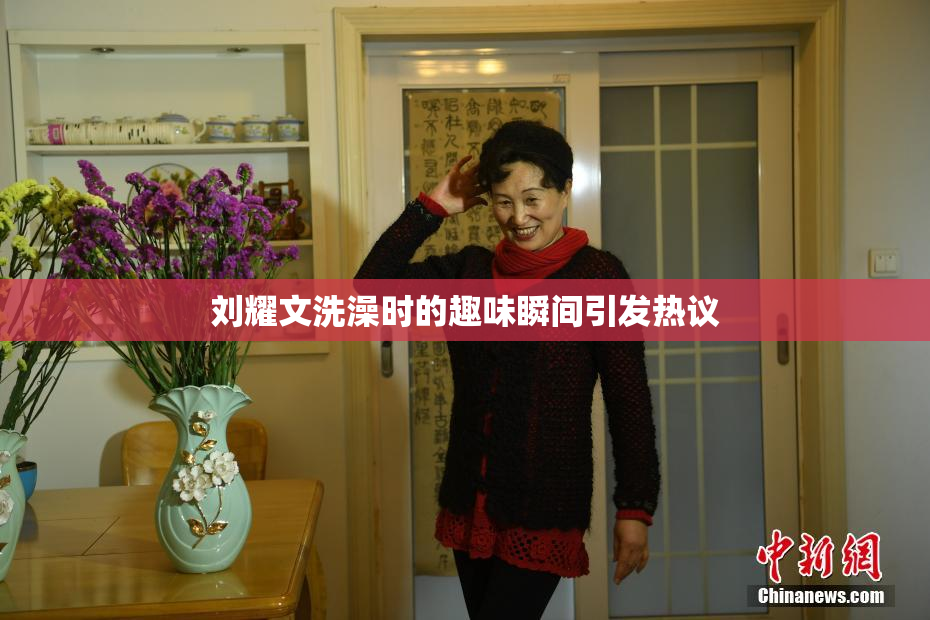 刘耀文洗澡时的趣味瞬间引发热议