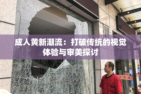 成人黄新潮流：打破传统的视觉体验与审美探讨