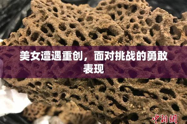 美女遭遇重创，面对挑战的勇敢表现