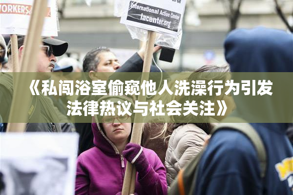 《私闯浴室偷窥他人洗澡行为引发法律热议与社会关注》