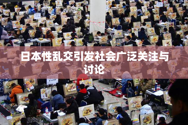 日本性乱交引发社会广泛关注与讨论