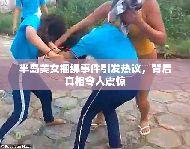 半岛美女捆绑事件引发热议，背后真相令人震惊