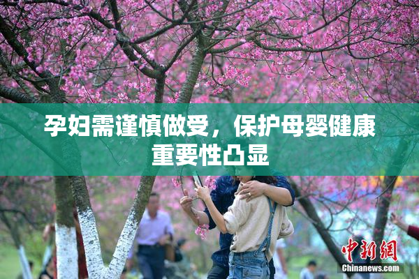 孕妇需谨慎做受，保护母婴健康重要性凸显