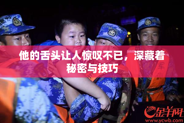 他的舌头让人惊叹不已，深藏着秘密与技巧