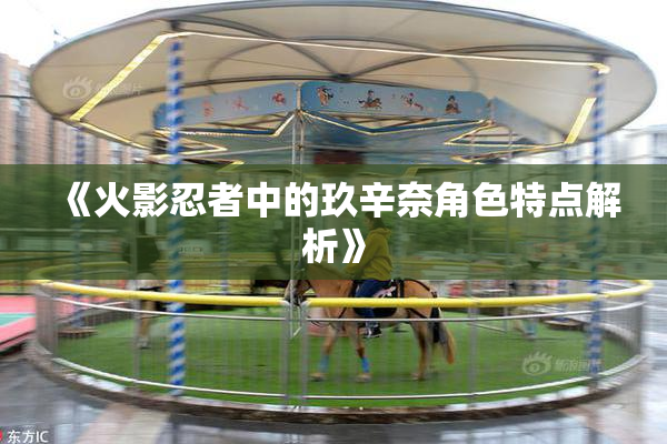 《火影忍者中的玖辛奈角色特点解析》