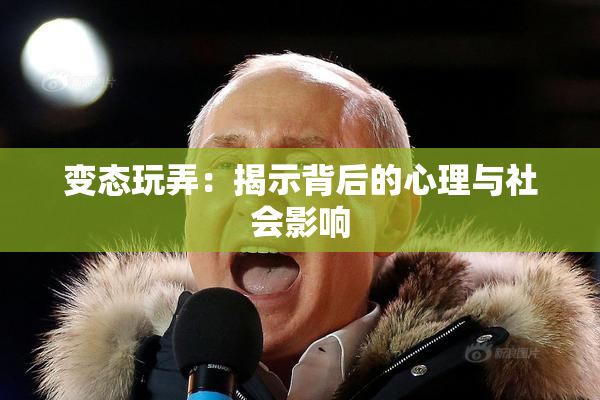 变态玩弄：揭示背后的心理与社会影响