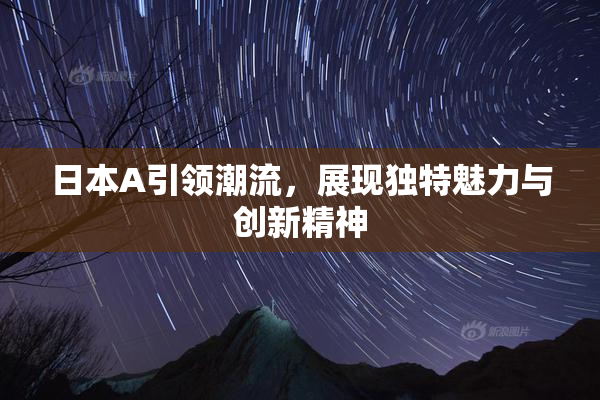 日本A引领潮流，展现独特魅力与创新精神