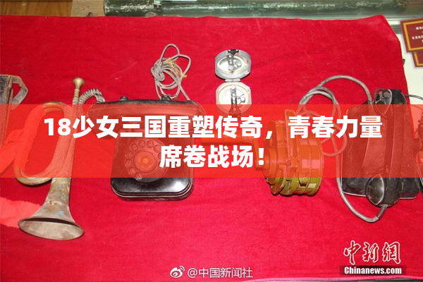 18少女三国重塑传奇，青春力量席卷战场！