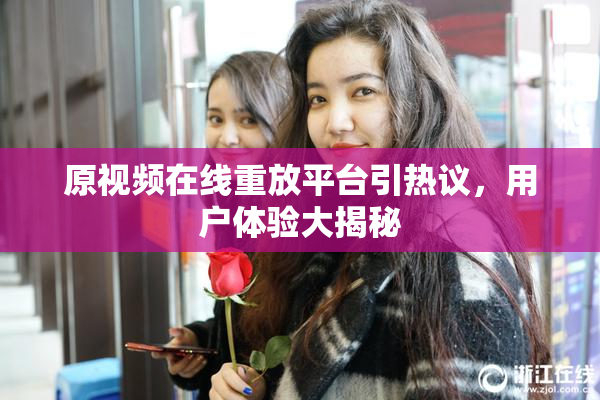 原视频在线重放平台引热议，用户体验大揭秘