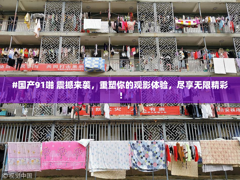 #国产91啪 震撼来袭，重塑你的观影体验，尽享无限精彩！